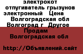 электрокот-отпугиватель грызунов электронный › Цена ­ 400 - Волгоградская обл., Волгоград г. Другое » Продам   . Волгоградская обл.
